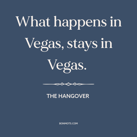 A quote from The Hangover about las vegas: “What happens in Vegas, stays in Vegas.”