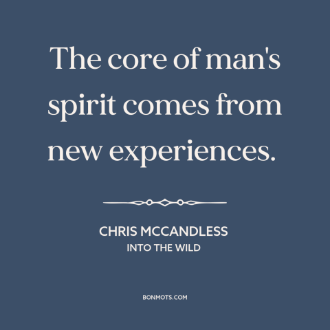 A quote from Into the Wild about experiences: “The core of man's spirit comes from new experiences.”