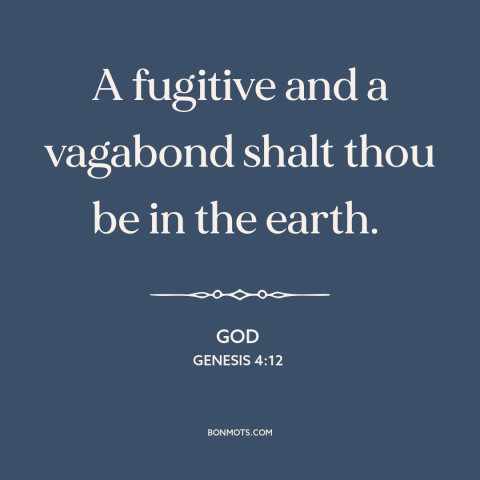 A quote from The Bible about banishment: “A fugitive and a vagabond shalt thou be in the earth.”