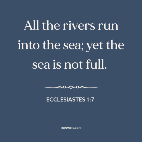 A quote from The Bible about ocean and sea: “All the rivers run into the sea; yet the sea is not full.”