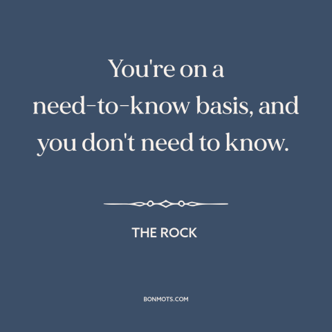 A quote from The Rock about insiders and outsiders: “You're on a need-to-know basis, and you don't need to know.”