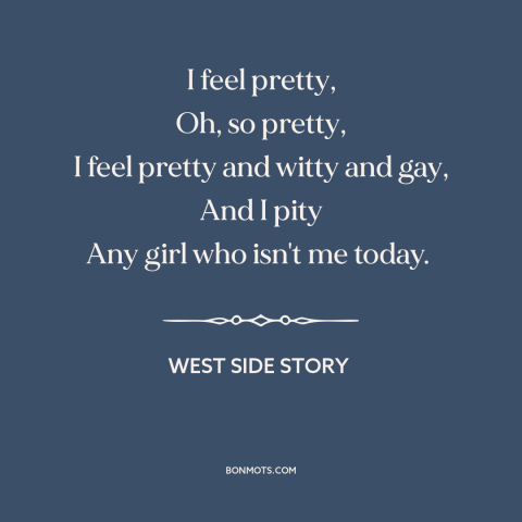 A quote from West Side Story about good mood: “I feel pretty, Oh, so pretty, I feel pretty and witty and gay, And…”