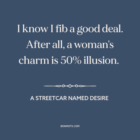 A quote from A Streetcar Named Desire about nature of women: “I know I fib a good deal. After all, a woman's charm is 50%…”