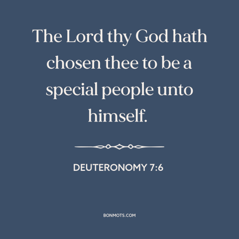 A quote from The Bible about god and the jewish people: “The Lord thy God hath chosen thee to be a special people…”