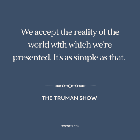 A quote from The Truman Show about appearance vs. reality: “We accept the reality of the world with which we're…”