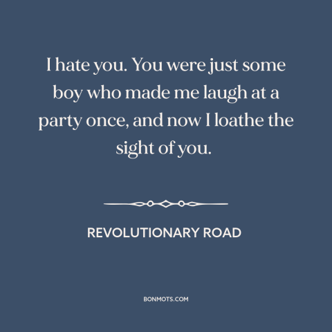 A quote from Revolutionary Road about broken relationships: “I hate you. You were just some boy who made me laugh at a…”