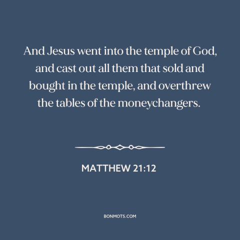 A quote from The Bible about god and mammon: “And Jesus went into the temple of God, and cast out all them that…”