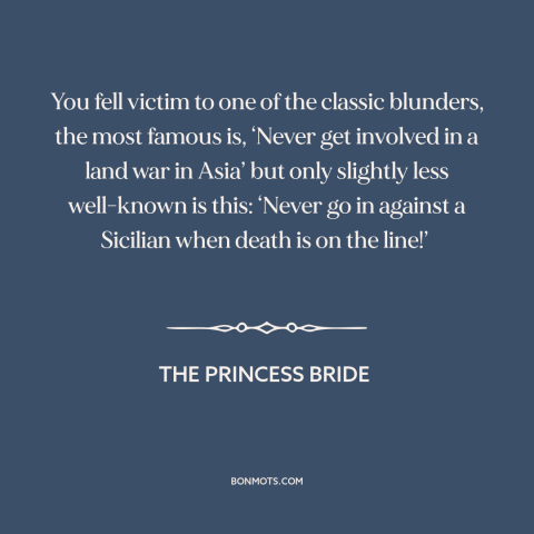 A quote from The Princess Bride about vietnam war: “You fell victim to one of the classic blunders, the most famous is…”