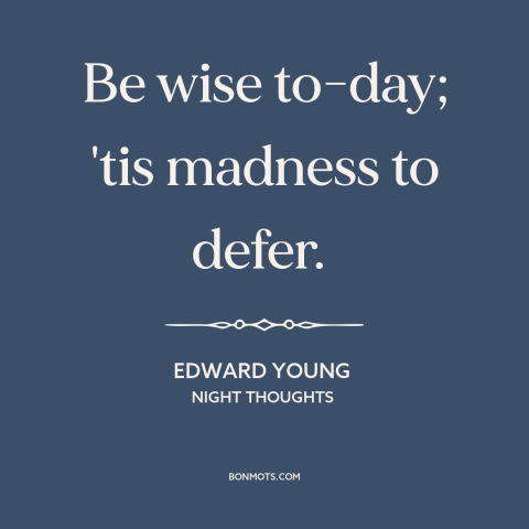 A quote by Edward Young about wisdom: “Be wise to-day; 'tis madness to defer.”