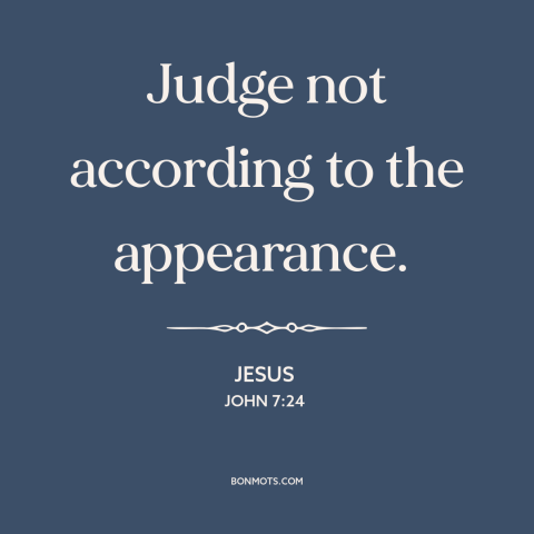 A quote by Jesus about judging others: “Judge not according to the appearance.”