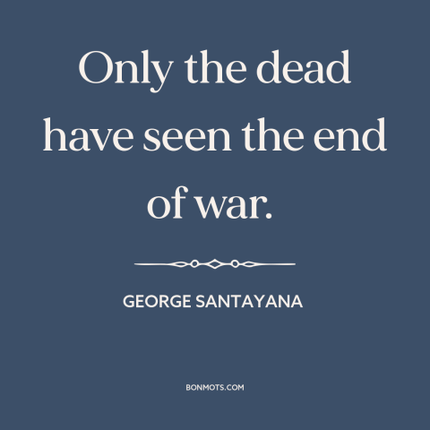 A quote by George Santayana about nature of war: “Only the dead have seen the end of war.”