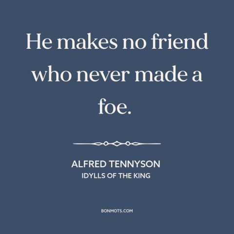 A quote by Alfred Tennyson about friends and enemies: “He makes no friend who never made a foe.”