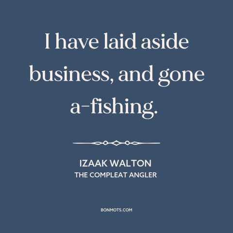 A quote by Izaak Walton about fishing: “I have laid aside business, and gone a-fishing.”