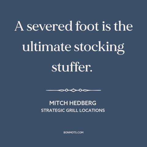 A quote by Mitch Hedberg about christmas: “A severed foot is the ultimate stocking stuffer.”