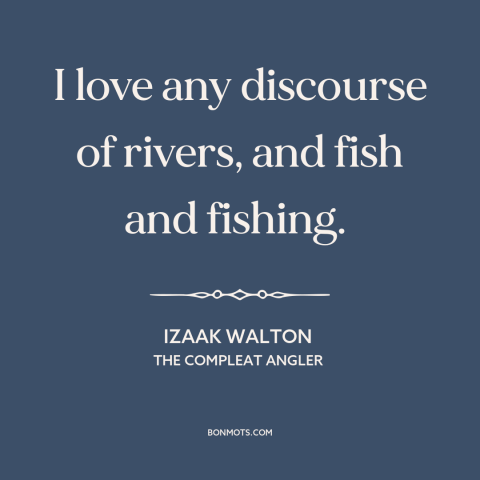 A quote by Izaak Walton about fishing: “I love any discourse of rivers, and fish and fishing.”