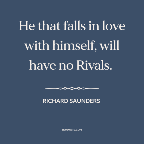 A quote by Benjamin Franklin about narcissism: “He that falls in love with himself, will have no Rivals.”