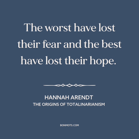 A quote by Hannah Arendt about decline of civilization: “The worst have lost their fear and the best have lost their hope.”