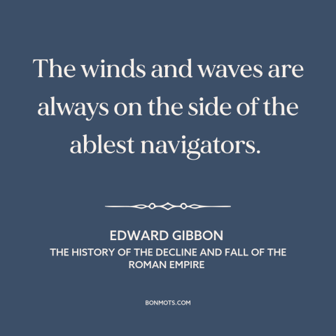 A quote by Edward Gibbon about fortune: “The winds and waves are always on the side of the ablest navigators.”