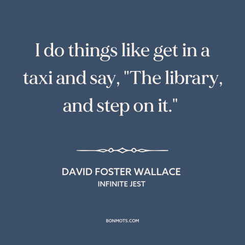 A quote by David Foster Wallace about libraries: “I do things like get in a taxi and say, "The library, and step…”