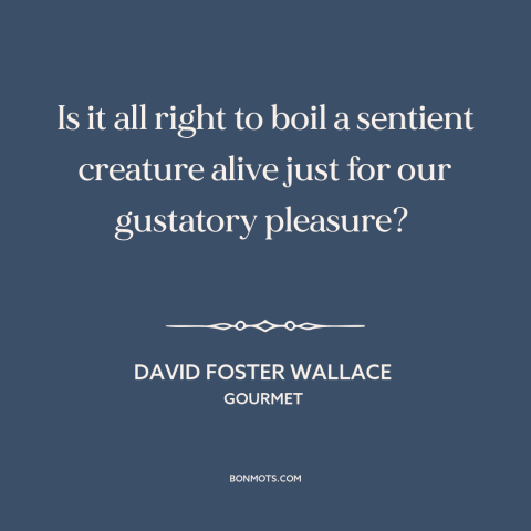 A quote by David Foster Wallace about animal cruelty: “Is it all right to boil a sentient creature alive just for our…”