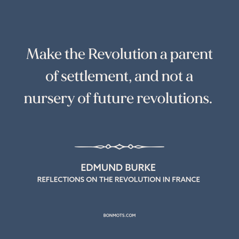 A quote by Edmund Burke about revolution: “Make the Revolution a parent of settlement, and not a nursery of future…”