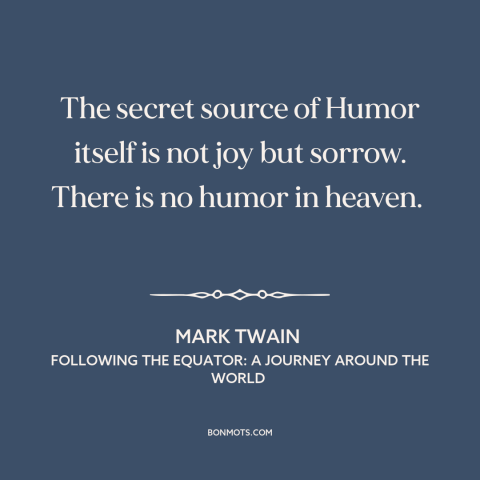 A quote by Mark Twain about heaven: “The secret source of Humor itself is not joy but sorrow. There is no humor in…”