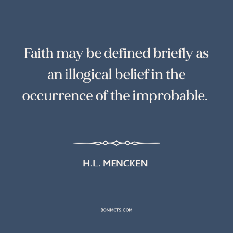 A quote by H.L. Mencken about faith: “Faith may be defined briefly as an illogical belief in the occurrence of the…”