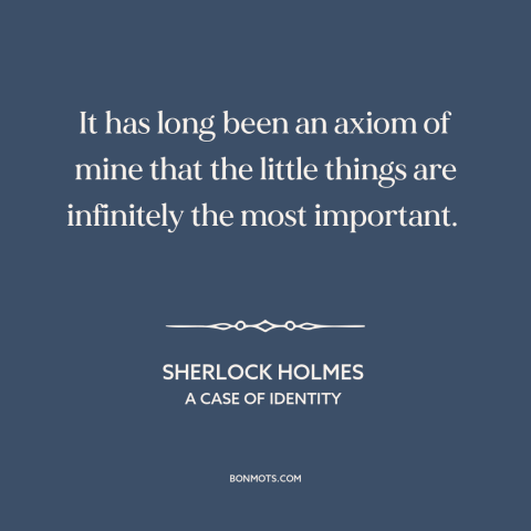 A quote by Arthur Conan Doyle about details: “It has long been an axiom of mine that the little things are infinitely…”