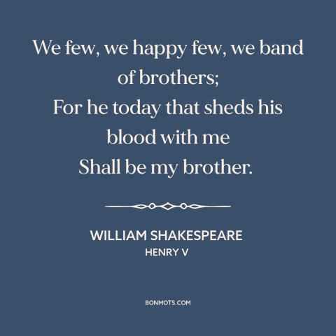 A quote by William Shakespeare about brothers in war: “We few, we happy few, we band of brothers; For he today that sheds…”