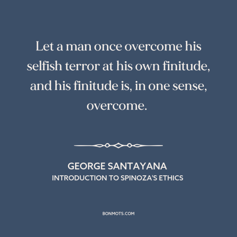 A quote by George Santayana about overcoming fear: “Let a man once overcome his selfish terror at his own finitude, and his…”