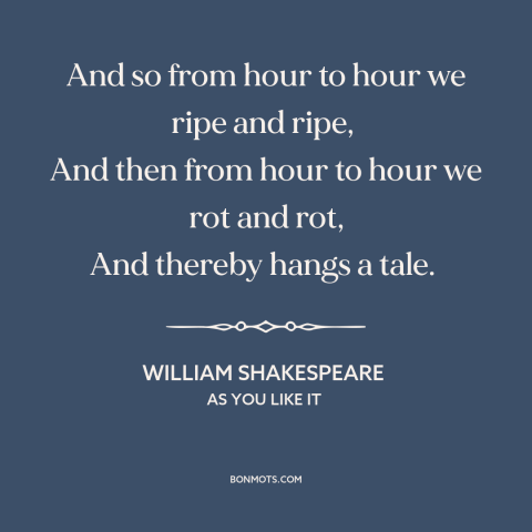 A quote by William Shakespeare about aging: “And so from hour to hour we ripe and ripe, And then from hour to hour we…”