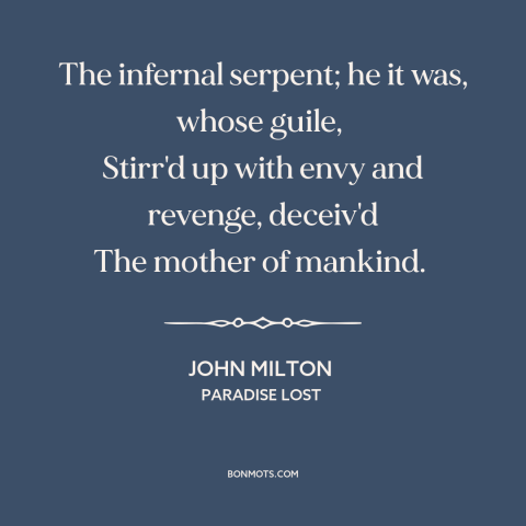 A quote by John Milton about the devil: “The infernal serpent; he it was, whose guile, Stirr'd up with envy and…”