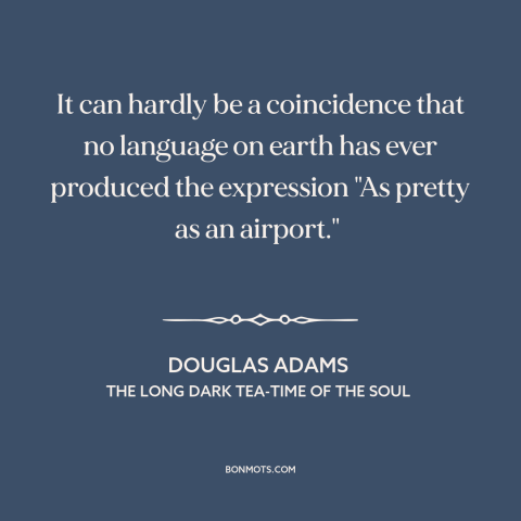 A quote by Douglas Adams about airports: “It can hardly be a coincidence that no language on earth has ever produced…”