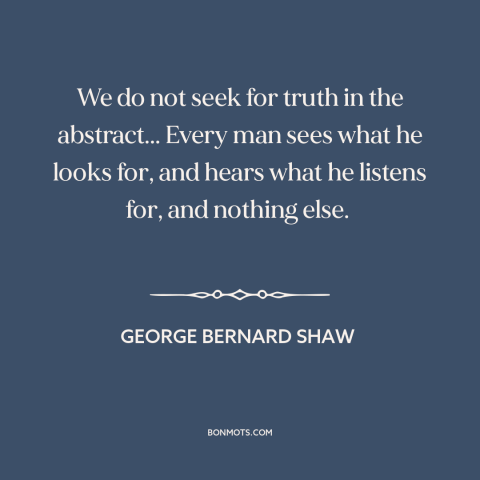 A quote by George Bernard Shaw about confirmation bias: “We do not seek for truth in the abstract... Every man sees what he…”