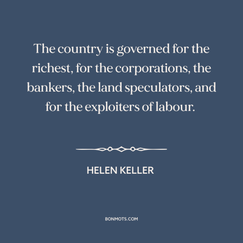 A quote by Helen Keller about political corruption: “The country is governed for the richest, for the corporations, the…”