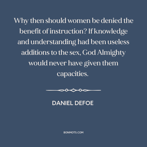 A quote by Daniel Defoe about women's rights: “Why then should women be denied the benefit of instruction? If…”