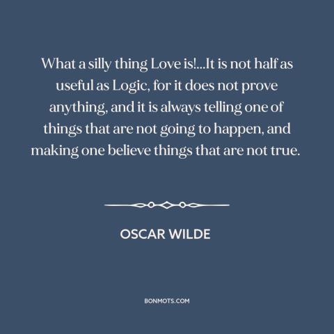 A quote by Oscar Wilde about nature of love: “What a silly thing Love is!...It is not half as useful as Logic, for…”