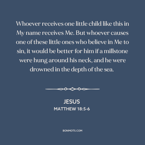 A quote by Jesus about jesus and children: “Whoever receives one little child like this in My name receives Me. But whoever…”