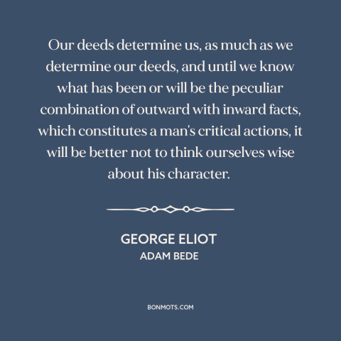 A quote by George Eliot about formation of character: “Our deeds determine us, as much as we determine our deeds, and until…”