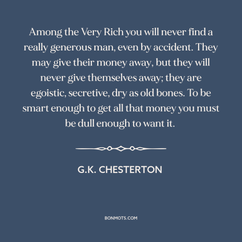 A quote by G.K. Chesterton about corrosive effects of wealth: “Among the Very Rich you will never find a really generous…”