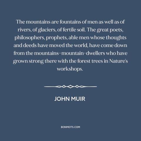 A quote by John Muir about mountains: “The mountains are fountains of men as well as of rivers, of glaciers, of…”