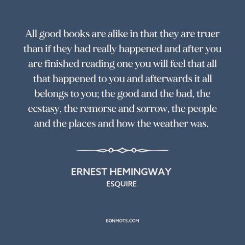 A quote by Ernest Hemingway about power of literature: “All good books are alike in that they are truer than if they had…”