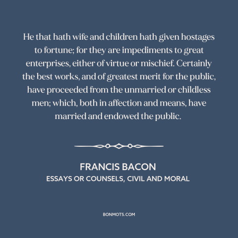 A quote by Francis Bacon about family as burden: “He that hath wife and children hath given hostages to fortune; for they…”