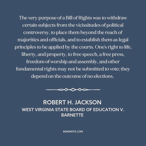 A quote by Robert H. Jackson about bill of rights: “The very purpose of a Bill of Rights was to withdraw certain subjects…”