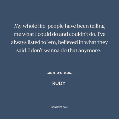 A quote from Rudy about believing in oneself: “My whole life, people have been telling me what I could do and couldn't…”