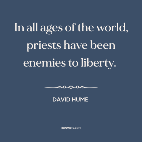 A quote by David Hume about anti-clericalism: “In all ages of the world, priests have been enemies to liberty.”