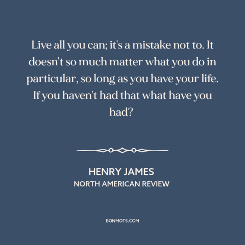 A quote by Henry James about carpe diem: “Live all you can; it's a mistake not to. It doesn't so much matter…”