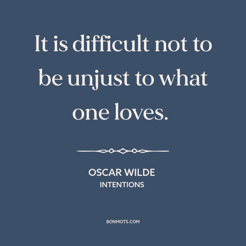 A quote by Oscar Wilde about hurting others: “It is difficult not to be unjust to what one loves.”