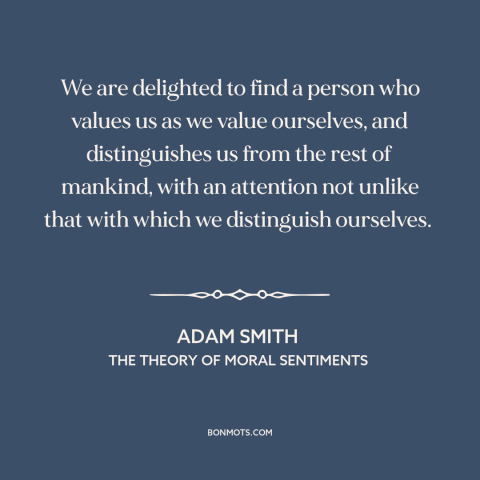 A quote by Adam Smith about feeling loved: “We are delighted to find a person who values us as we value ourselves…”