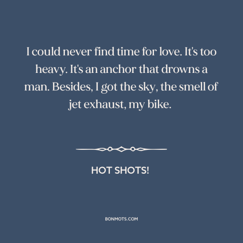 A quote from Hot Shots! about avoiding love: “I could never find time for love. It's too heavy. It's an anchor that…”